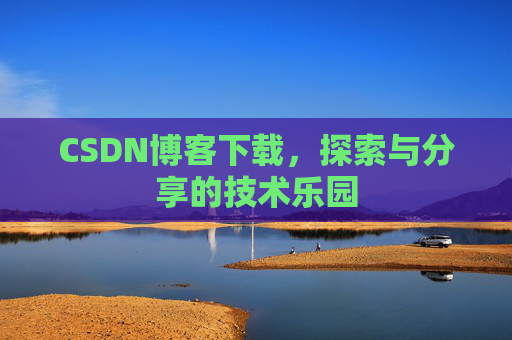 CSDN博客下载,探索与分享的技术乐园 CSDN博客下载,探索与分享的技术乐园