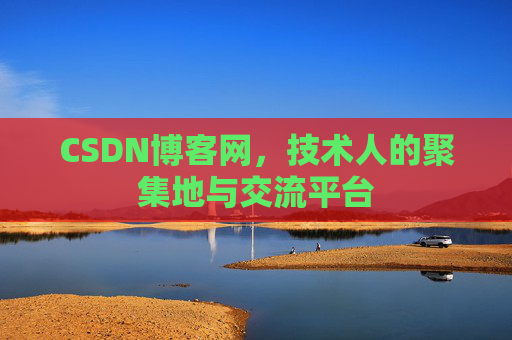 CSDN博客网，技术人的聚集地与交流平台